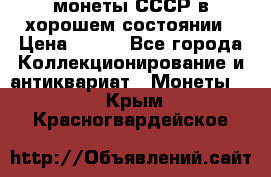 монеты СССР в хорошем состоянии › Цена ­ 100 - Все города Коллекционирование и антиквариат » Монеты   . Крым,Красногвардейское